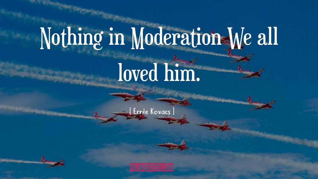 Ernie Kovacs Quotes: Nothing in Moderation We all