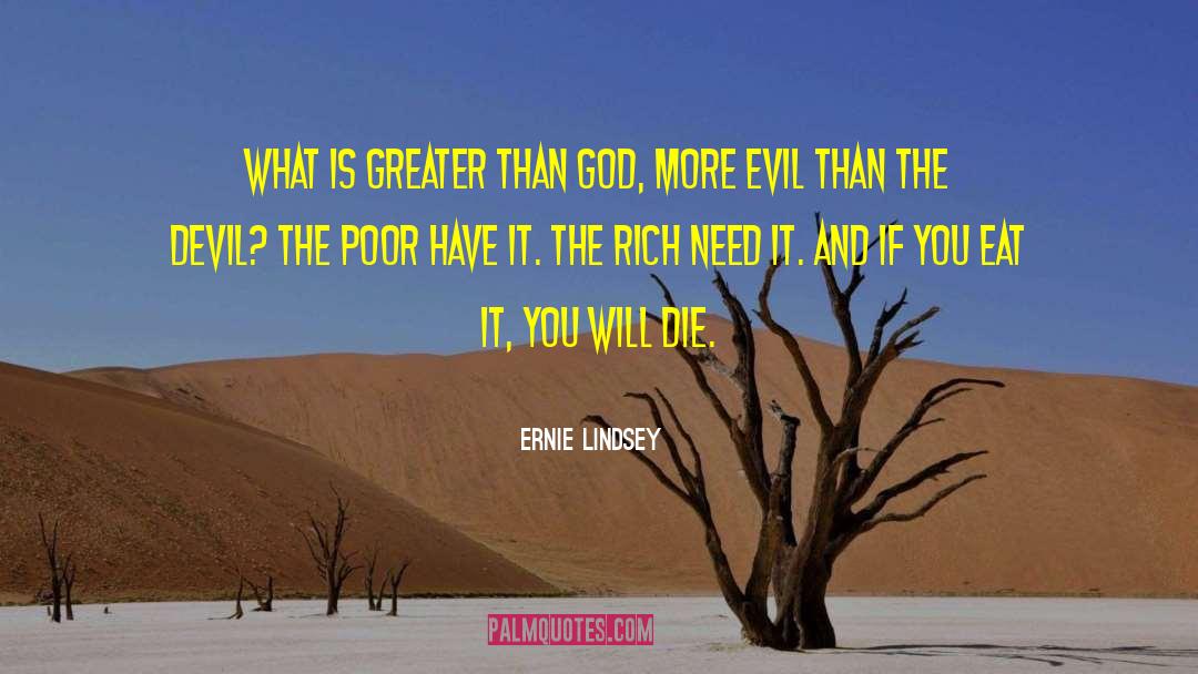 Ernie Lindsey Quotes: WHAT IS GREATER THAN GOD,