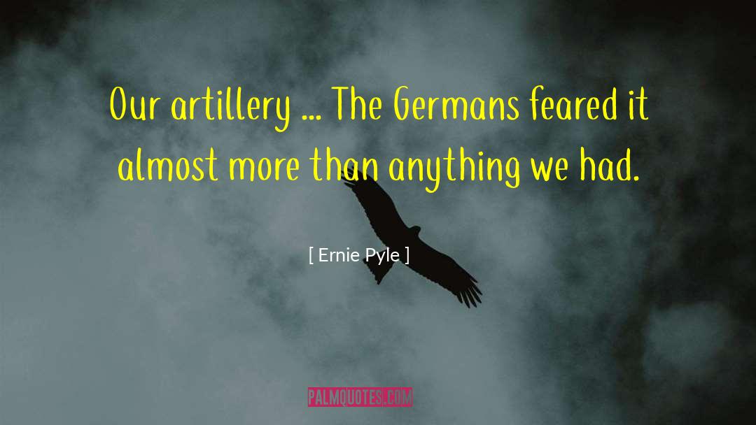 Ernie Pyle Quotes: Our artillery ... The Germans