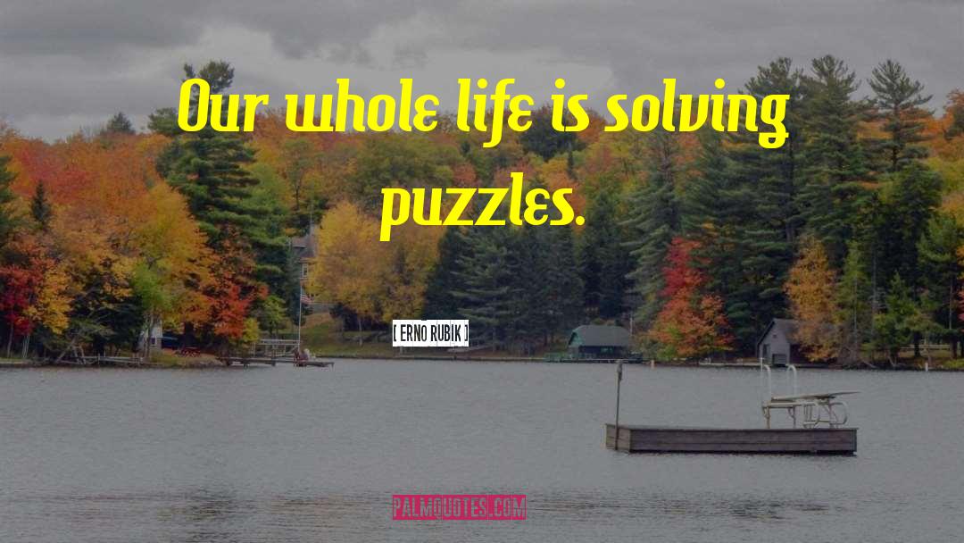 Erno Rubik Quotes: Our whole life is solving