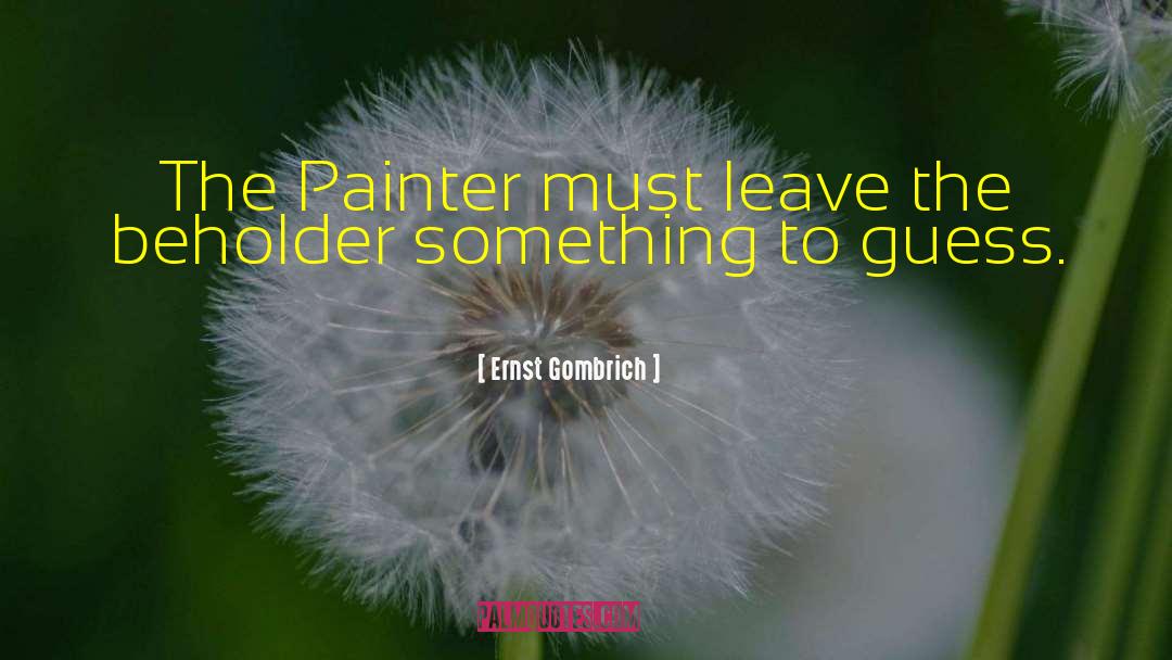 Ernst Gombrich Quotes: The Painter must leave the