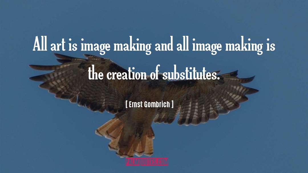 Ernst Gombrich Quotes: All art is image making