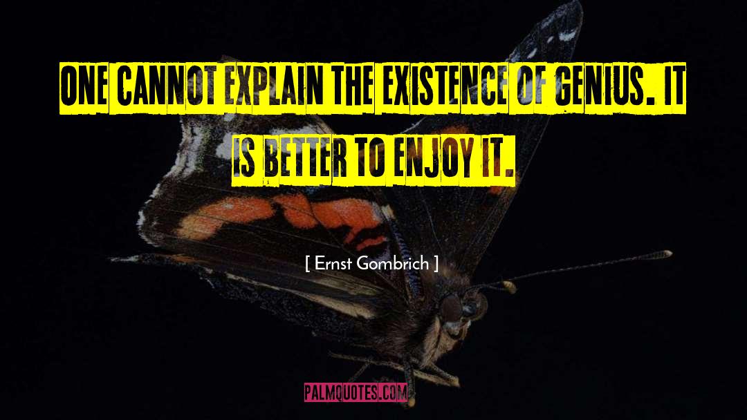 Ernst Gombrich Quotes: One cannot explain the existence