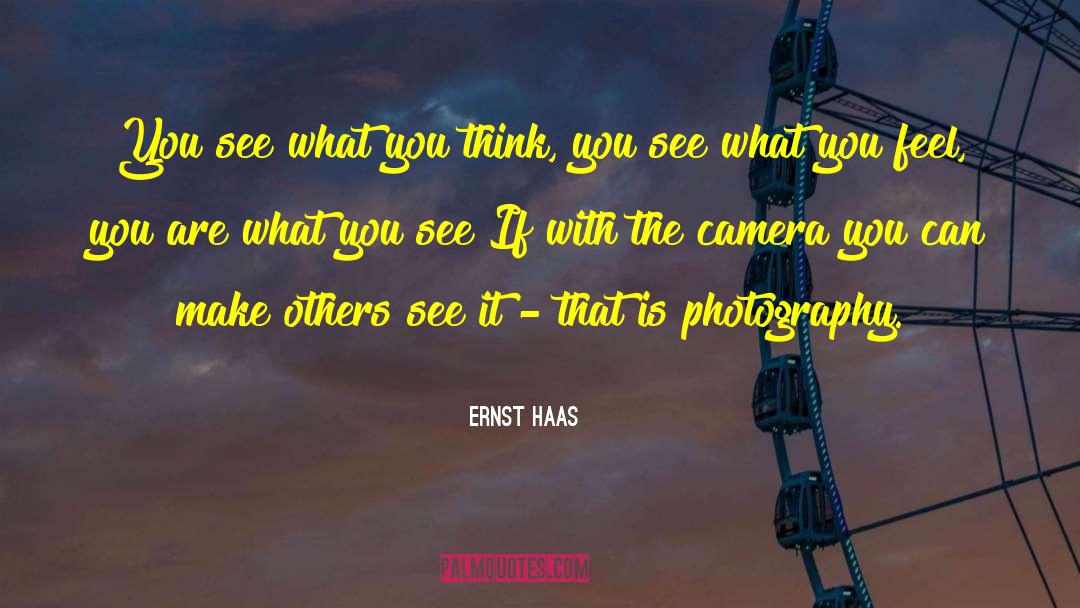 Ernst Haas Quotes: You see what you think,