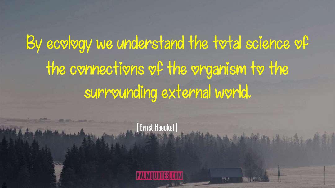 Ernst Haeckel Quotes: By ecology we understand the