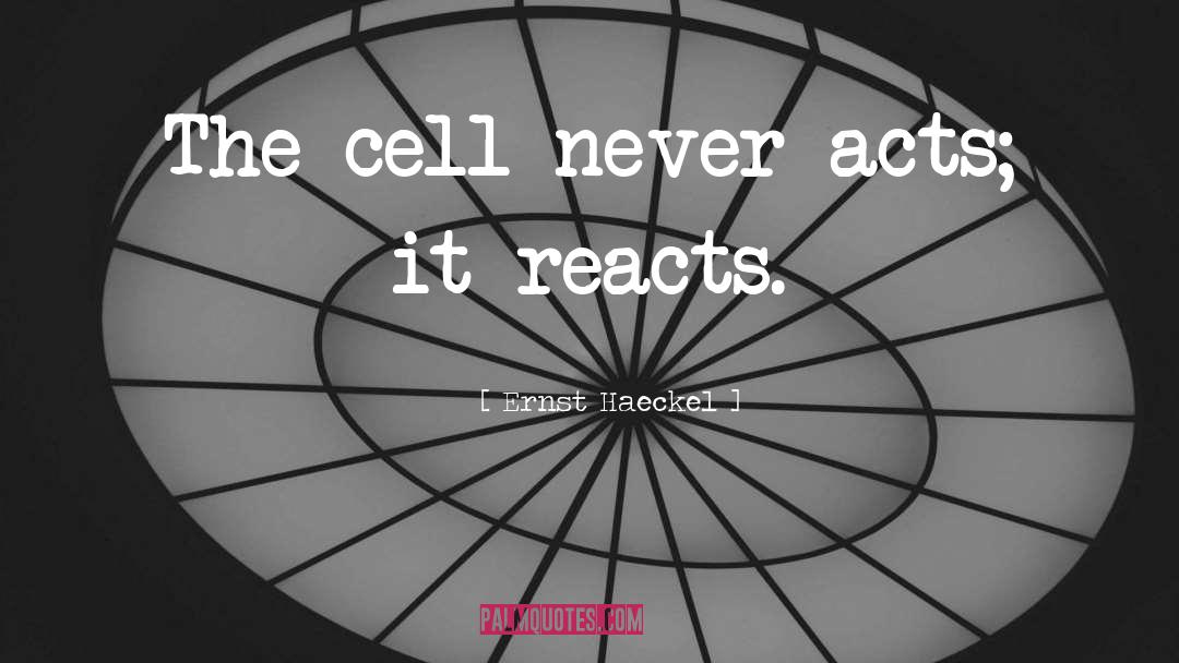 Ernst Haeckel Quotes: The cell never acts; it