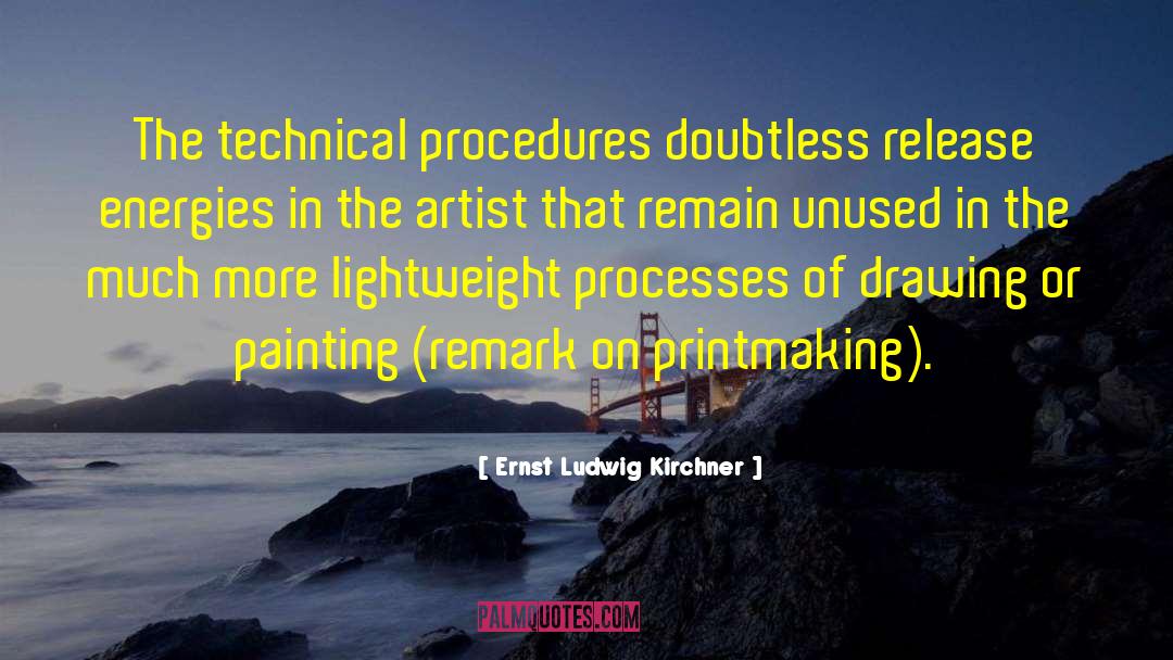 Ernst Ludwig Kirchner Quotes: The technical procedures doubtless release