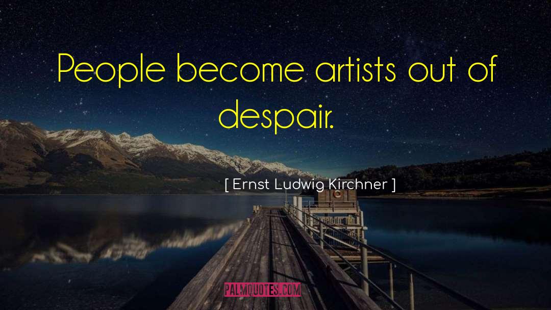 Ernst Ludwig Kirchner Quotes: People become artists out of