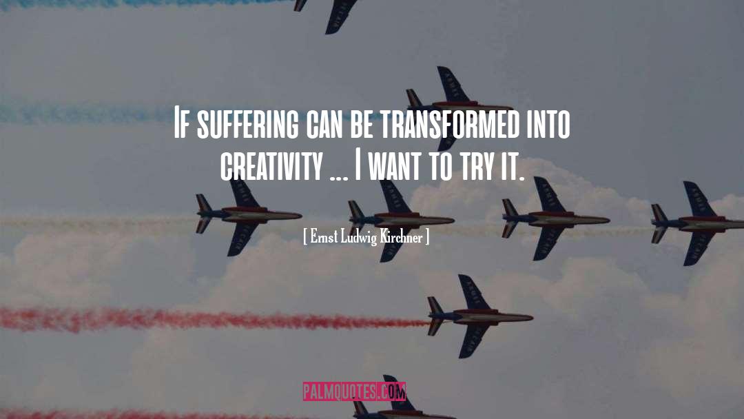 Ernst Ludwig Kirchner Quotes: If suffering can be transformed