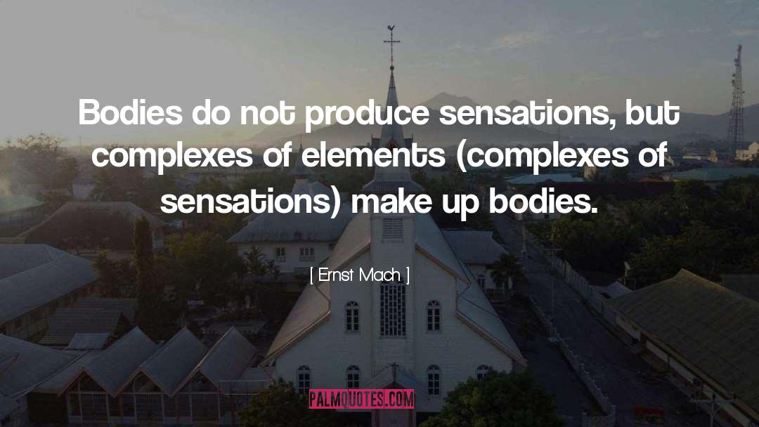 Ernst Mach Quotes: Bodies do not produce sensations,