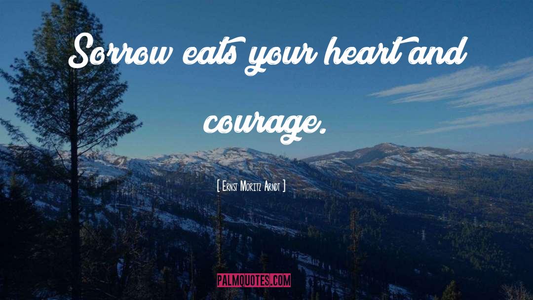 Ernst Moritz Arndt Quotes: Sorrow eats your heart and