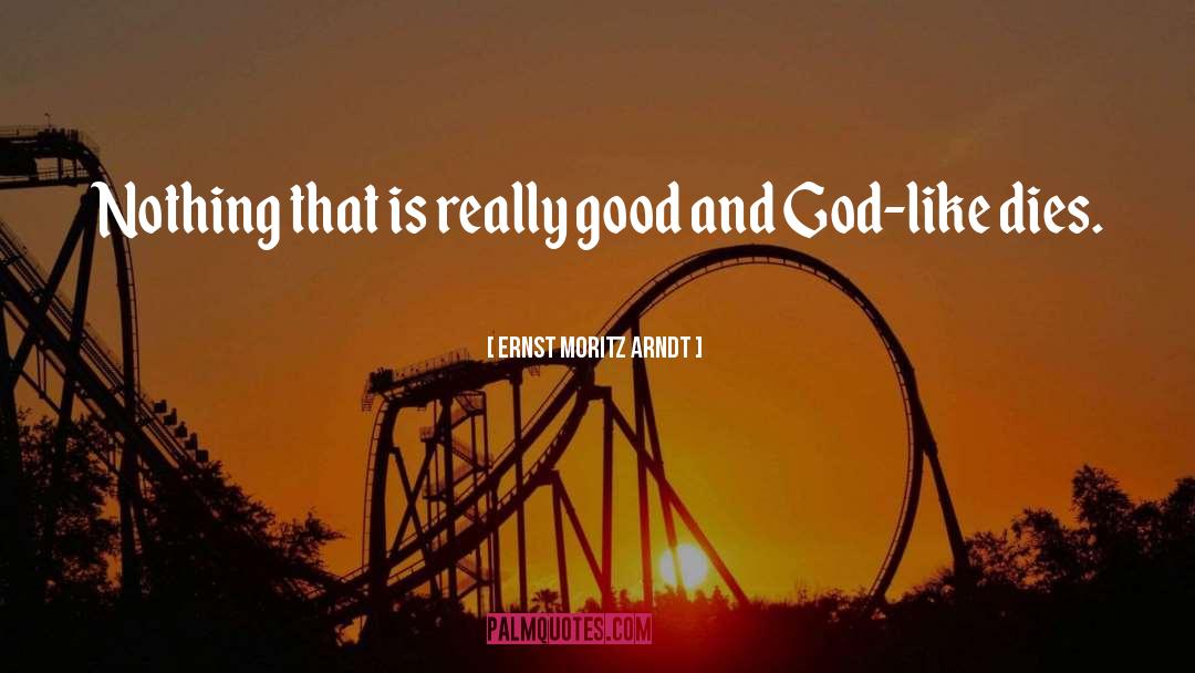 Ernst Moritz Arndt Quotes: Nothing that is really good