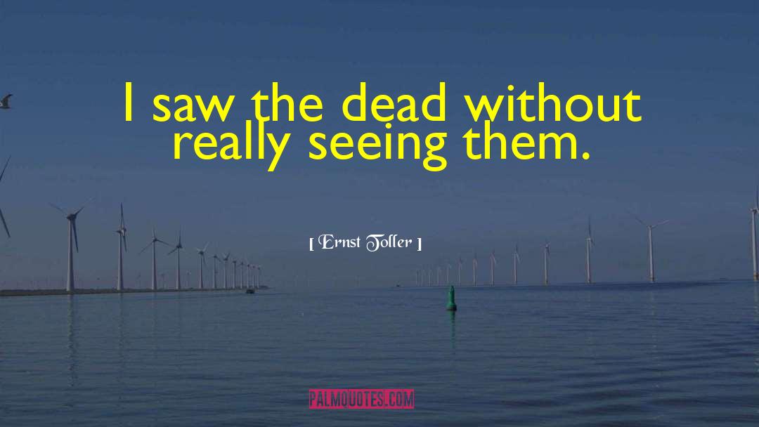 Ernst Toller Quotes: I saw the dead without