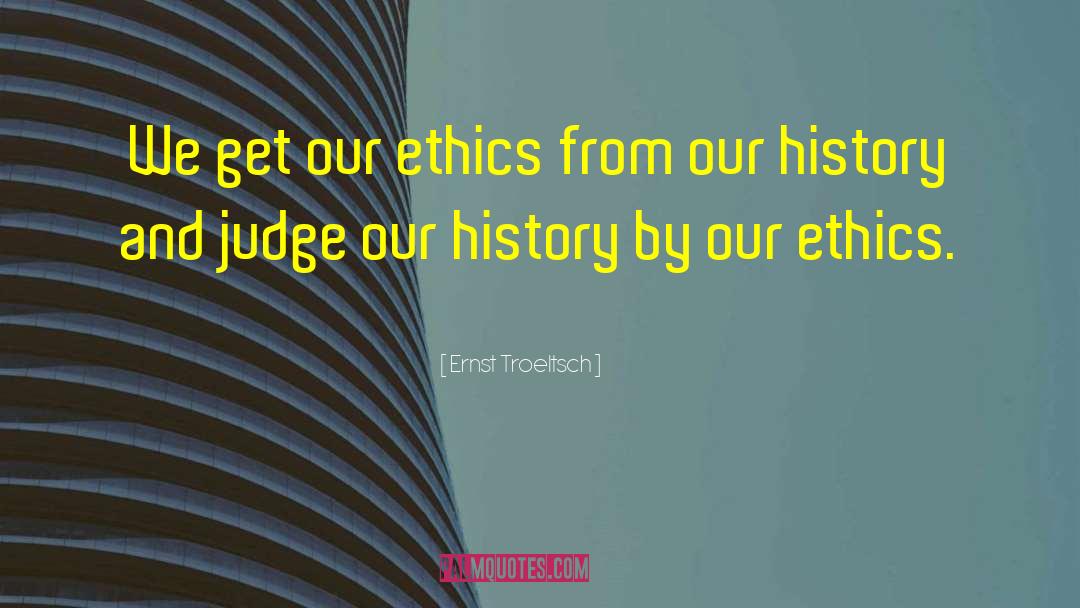 Ernst Troeltsch Quotes: We get our ethics from
