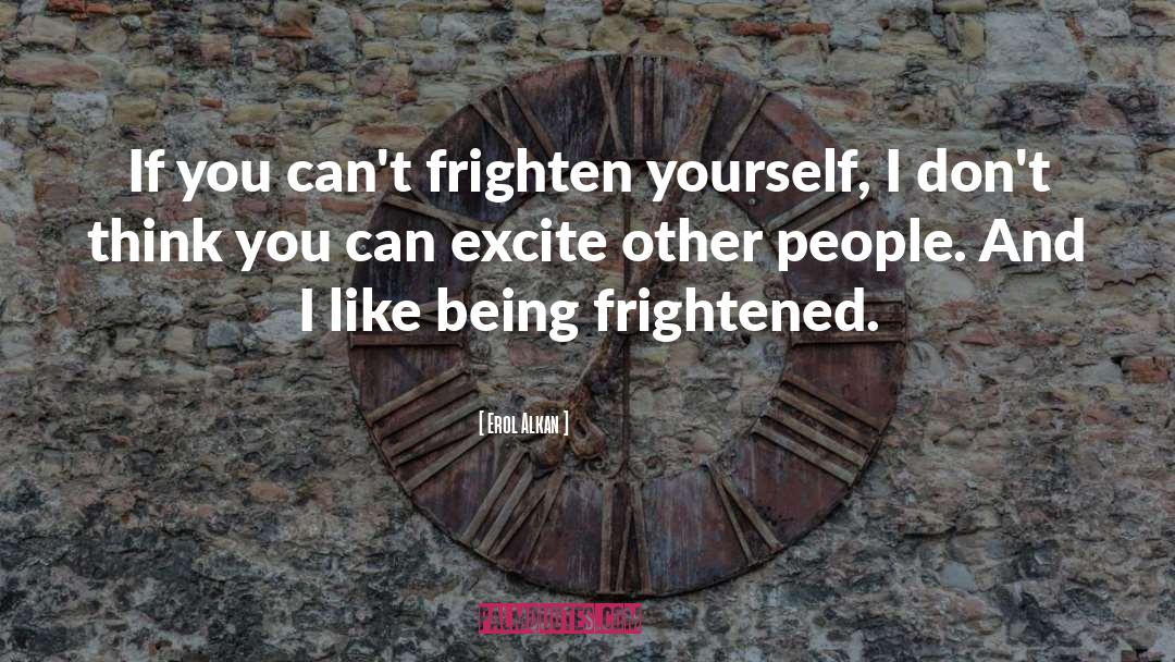 Erol Alkan Quotes: If you can't frighten yourself,