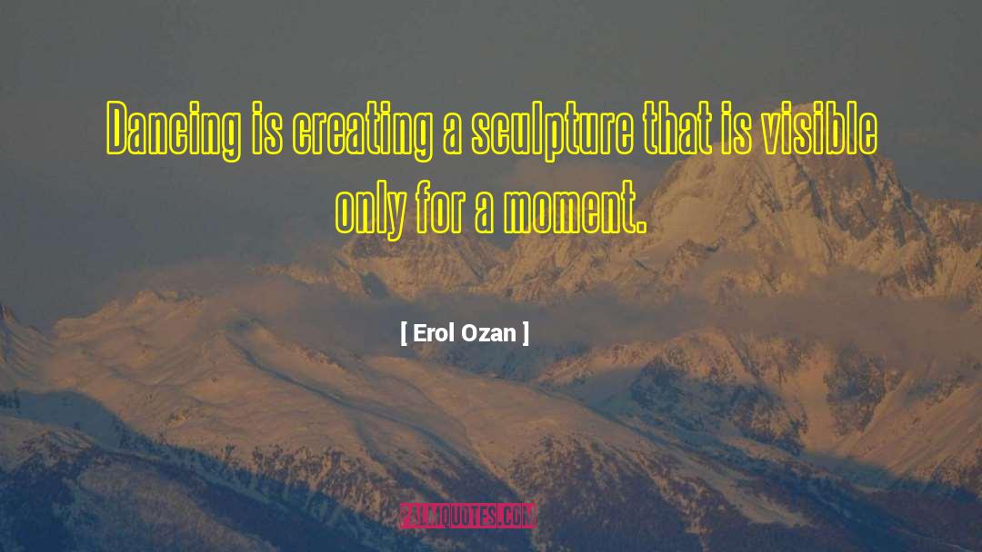 Erol Ozan Quotes: Dancing is creating a sculpture