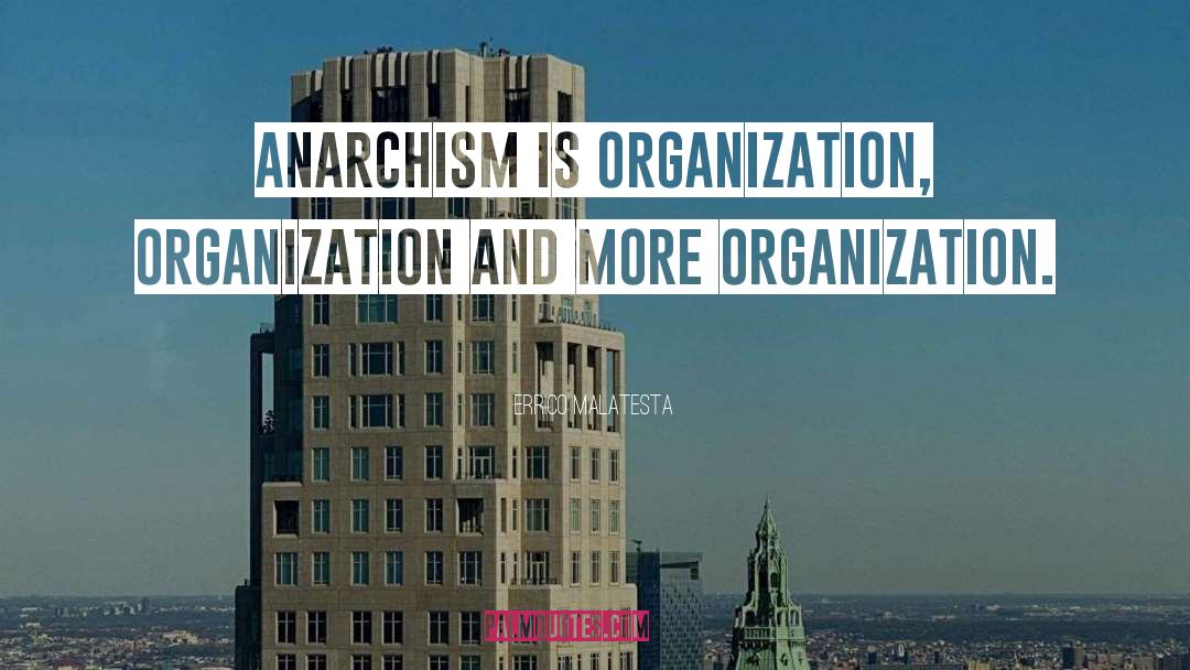 Errico Malatesta Quotes: Anarchism is organization, organization and