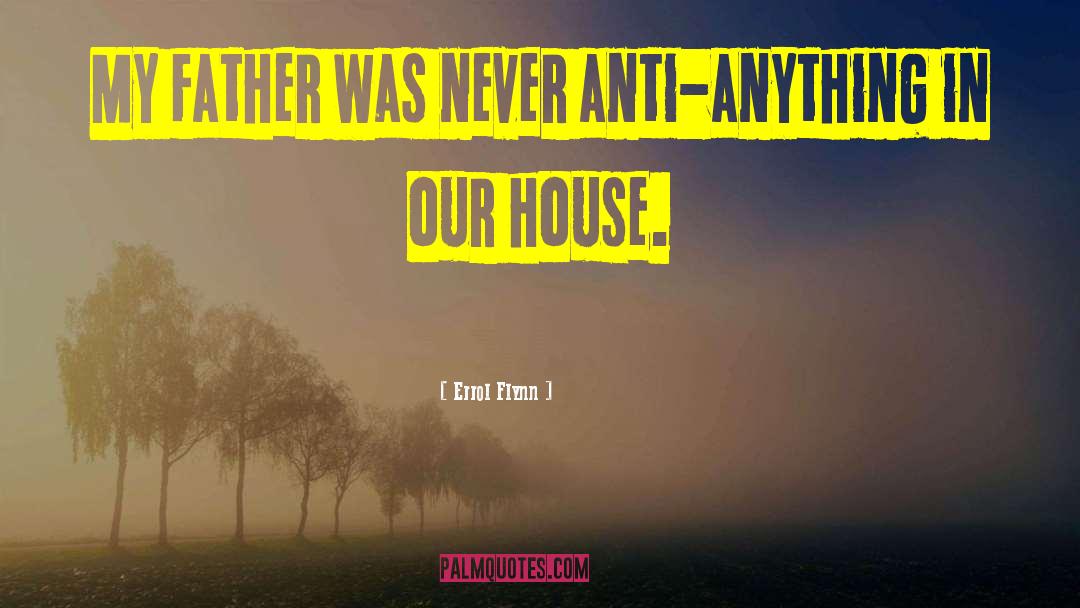 Errol Flynn Quotes: My father was never anti-anything