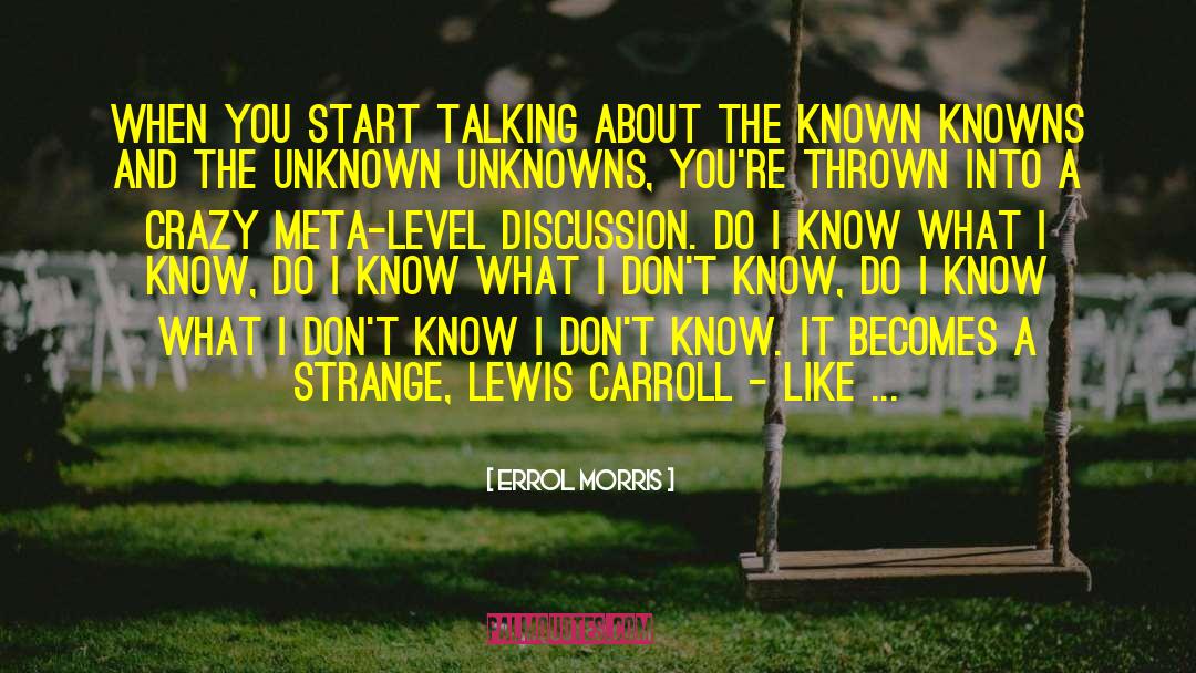 Errol Morris Quotes: When you start talking about