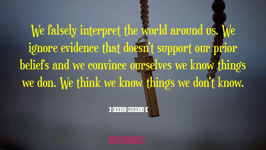Errol Morris Quotes: We falsely interpret the world