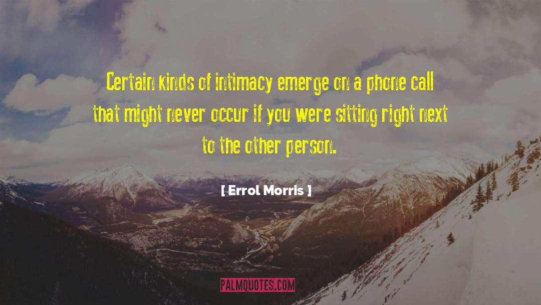 Errol Morris Quotes: Certain kinds of intimacy emerge