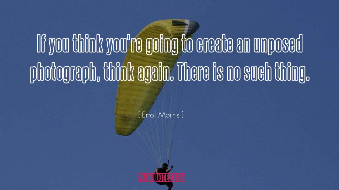 Errol Morris Quotes: If you think you're going