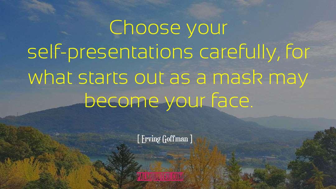 Erving Goffman Quotes: Choose your self-presentations carefully, for