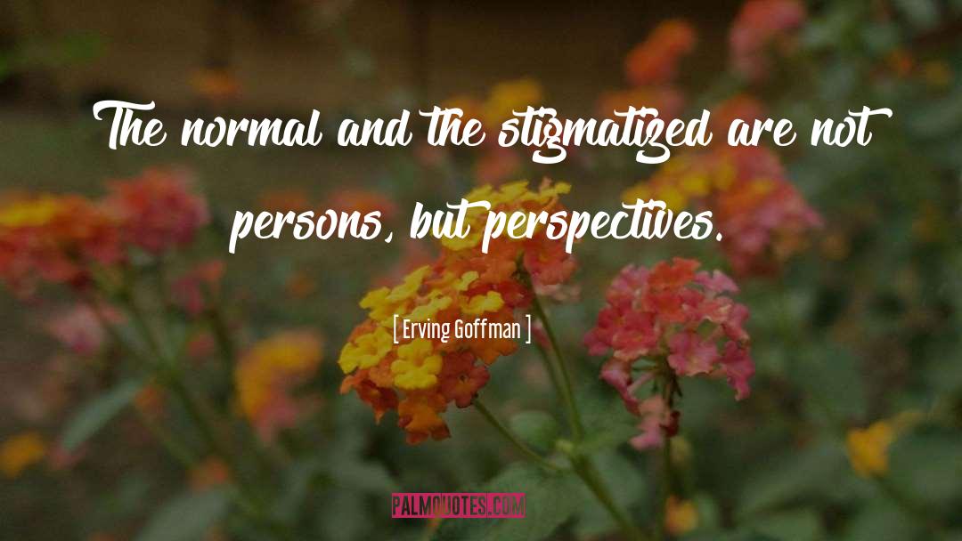 Erving Goffman Quotes: The normal and the stigmatized