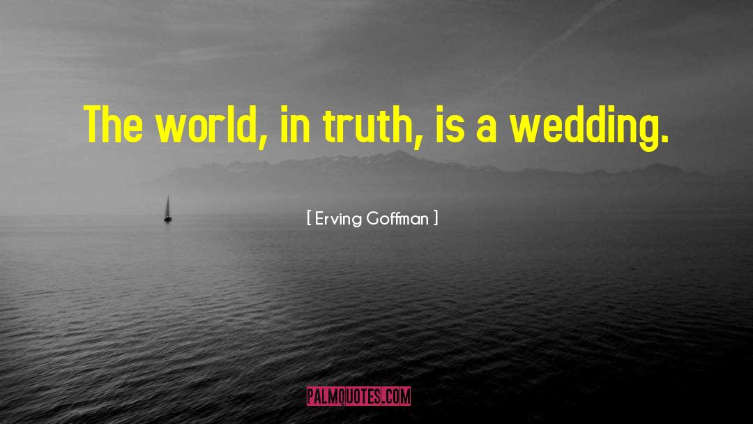 Erving Goffman Quotes: The world, in truth, is