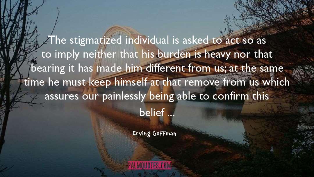 Erving Goffman Quotes: The stigmatized individual is asked