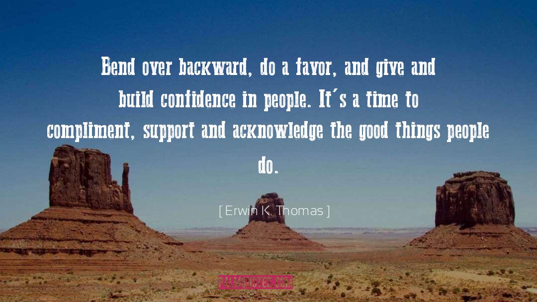 Erwin K. Thomas Quotes: Bend over backward, do a