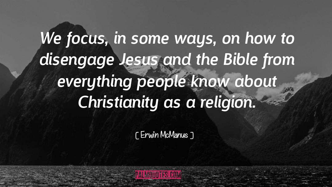 Erwin McManus Quotes: We focus, in some ways,