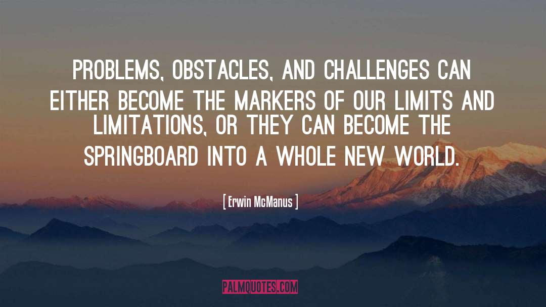 Erwin McManus Quotes: Problems, obstacles, and challenges can