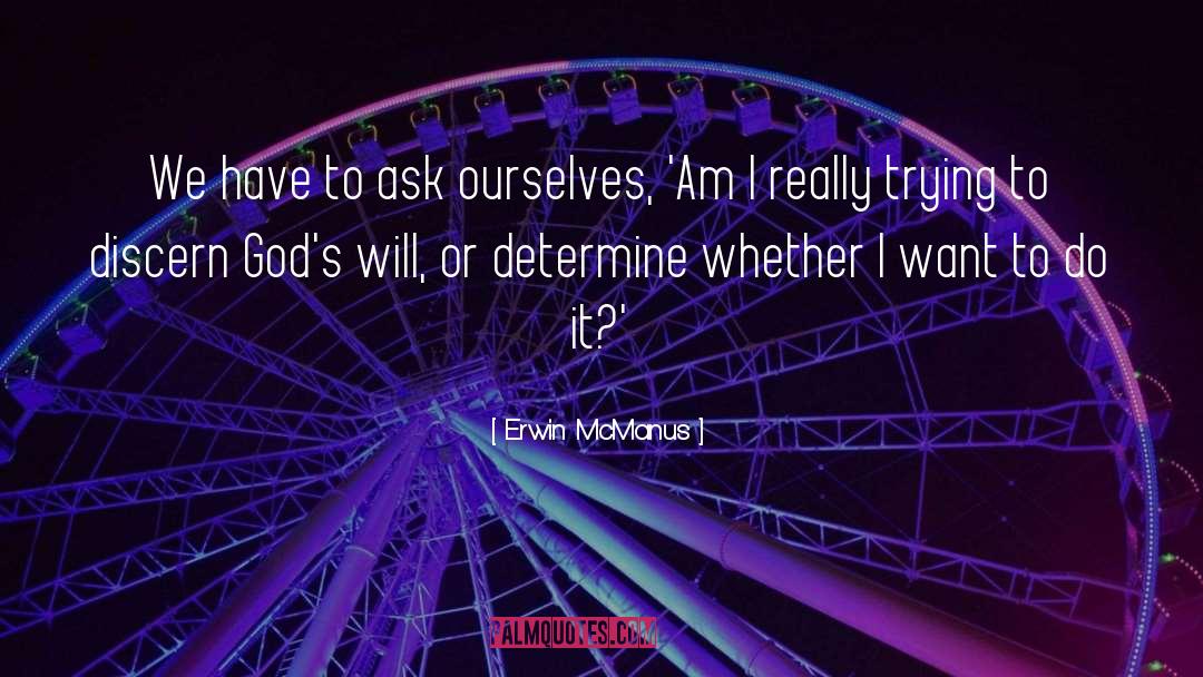 Erwin McManus Quotes: We have to ask ourselves,