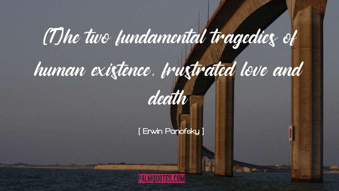Erwin Panofsky Quotes: [T]he two fundamental tragedies of