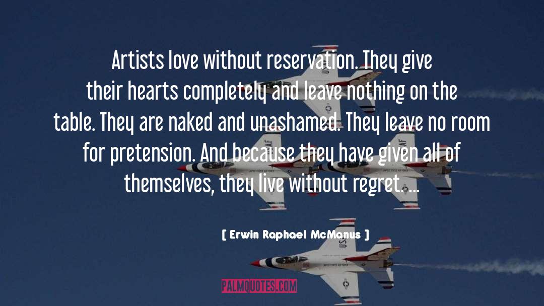 Erwin Raphael McManus Quotes: Artists love without reservation. They