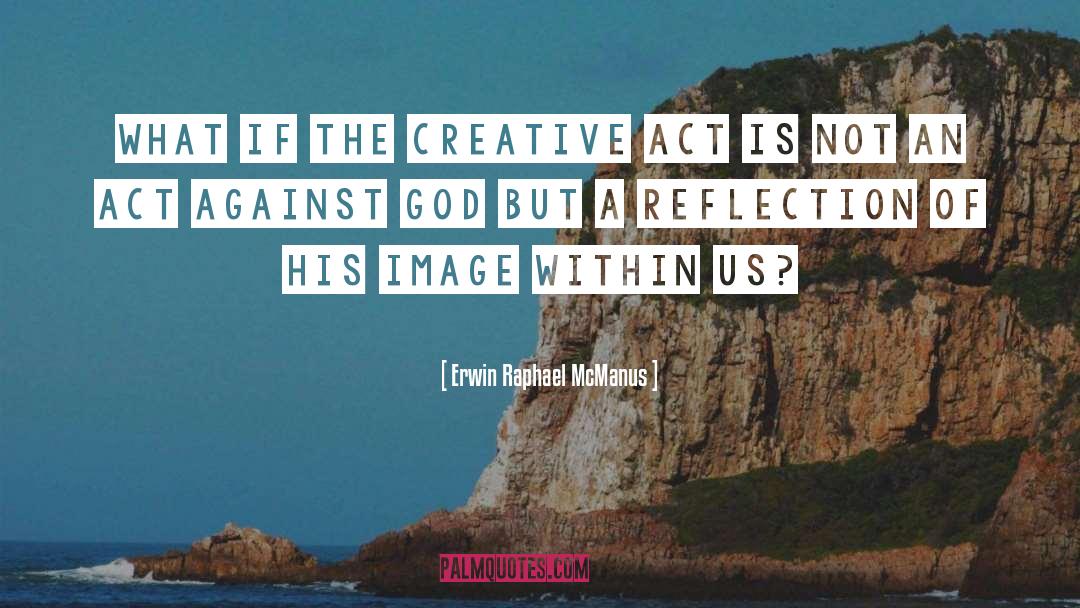 Erwin Raphael McManus Quotes: What if the creative act