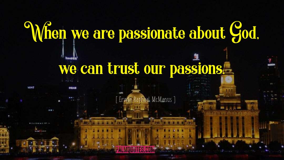 Erwin Raphael McManus Quotes: When we are passionate about