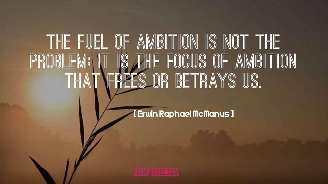 Erwin Raphael McManus Quotes: The fuel of ambition is