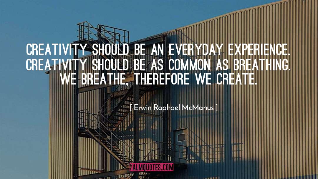 Erwin Raphael McManus Quotes: Creativity should be an everyday