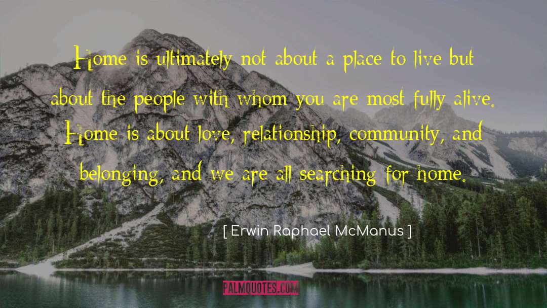 Erwin Raphael McManus Quotes: Home is ultimately not about