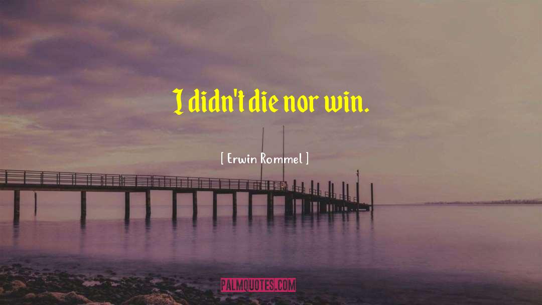 Erwin Rommel Quotes: I didn't die nor win.