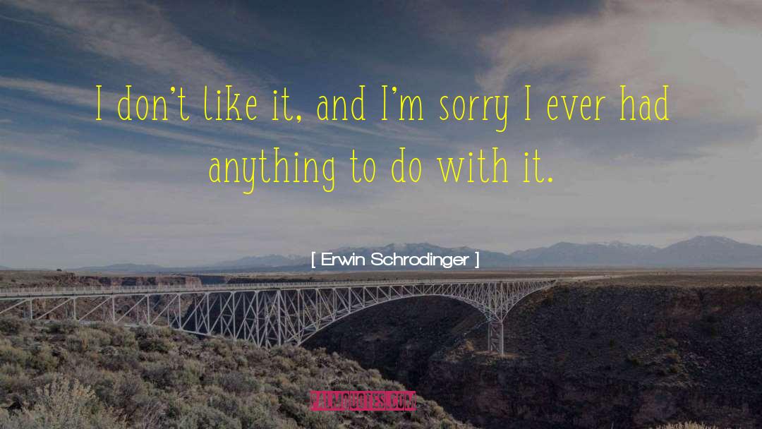 Erwin Schrodinger Quotes: I don't like it, and