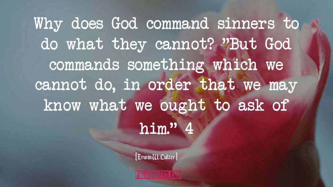 Erwin W. Lutzer Quotes: Why does God command sinners
