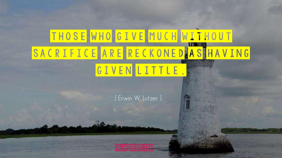 Erwin W. Lutzer Quotes: Those who give much without