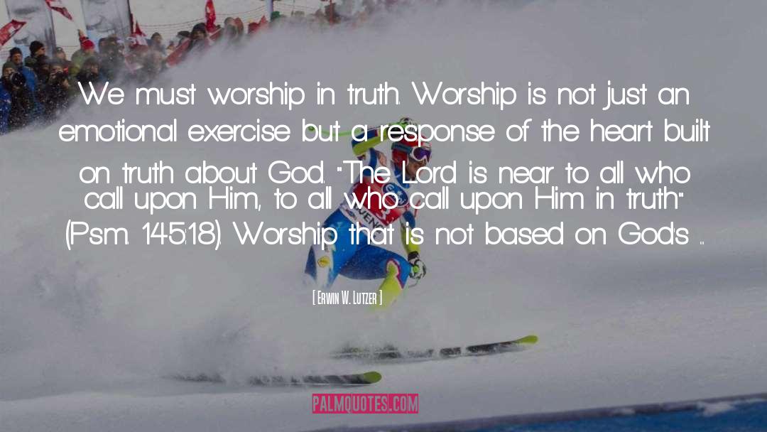 Erwin W. Lutzer Quotes: We must worship in truth.