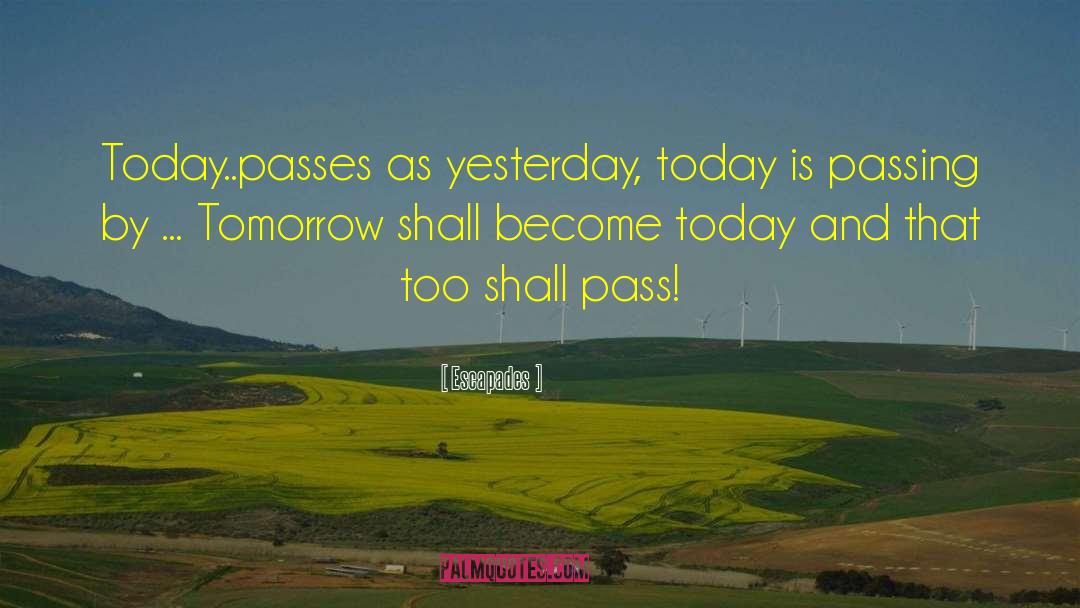 Escapades Quotes: Today..passes as yesterday, today is