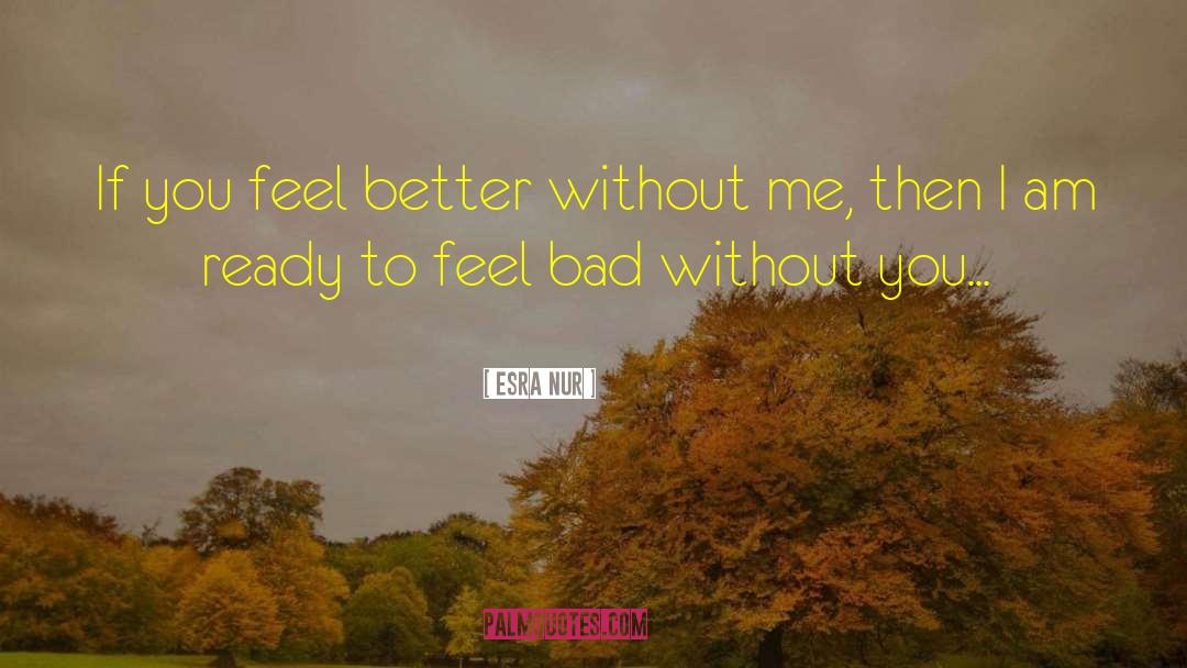 Esra Nur Quotes: If you feel better without