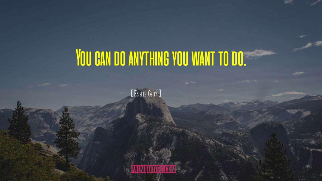 Estelle Getty Quotes: You can do anything you