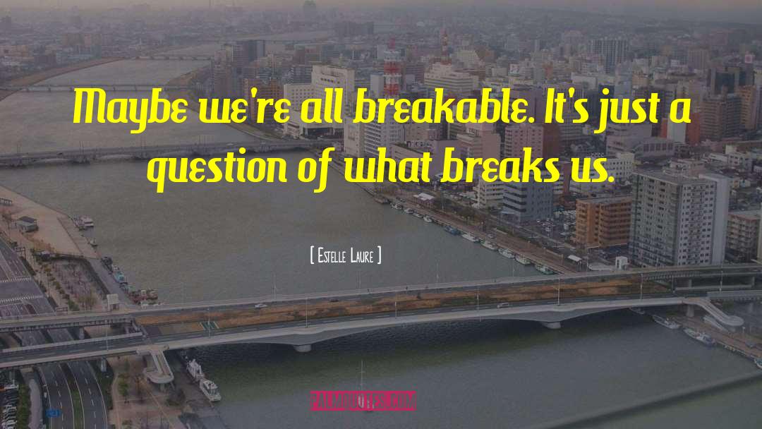 Estelle Laure Quotes: Maybe we're all breakable. It's